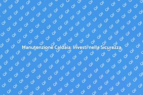 Manutenzione Caldaia: Comfort e Sicurezza