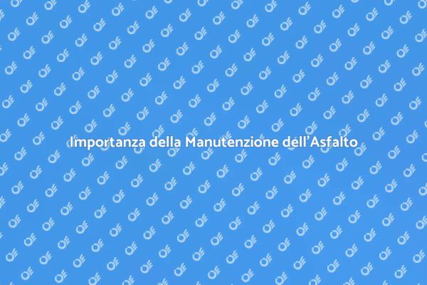 Manutenzione Asfalto: Sicurezza Prima di Tutto