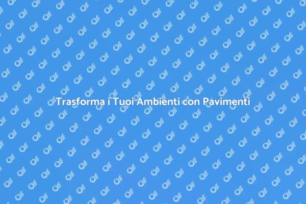 Pavimenti Interni: Personalizza il Tuo Spazio
