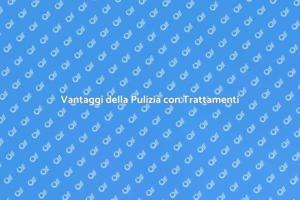 Pulizia e Trattamenti: Scopri i Vantaggi