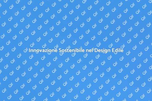 Rinnovare il Design Edile con Sostenibilità