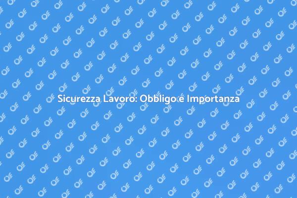 Sicurezza Lavorativa: Fondamentale per Tutti