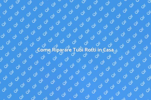 Soluzioni per Tubi Rotti in Casa