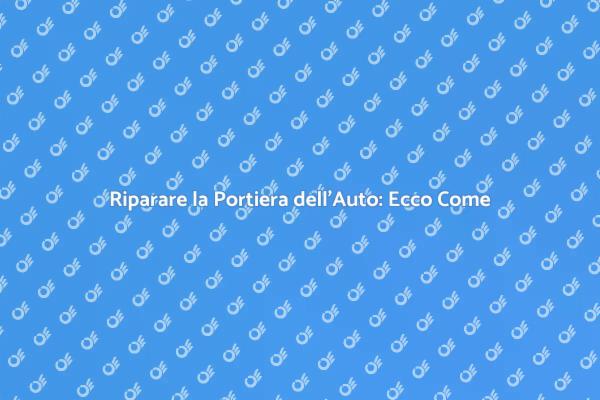 Riparazioni Portiera Auto: Ecco Come Fare