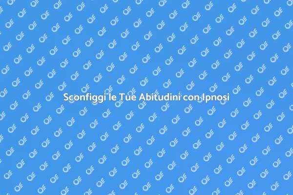 Cambia le Tue Abitudini con l'Ipnosi