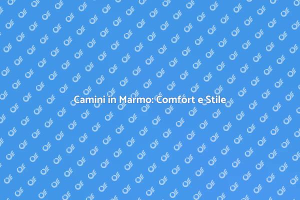 Trasforma la tua Casa con Camini in Marmo