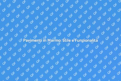 Pavimenti in Marmo: Eleganza e Durabilità