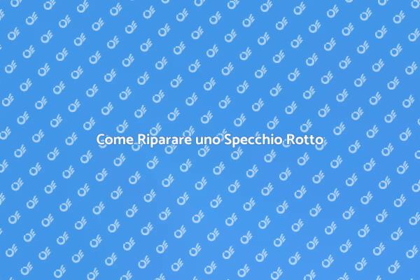 Guida alla Riparazione di Specchi