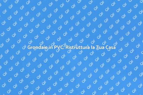 Rifacimento Grondaie in PVC Efficace