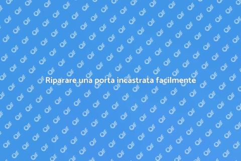 Aggiustare porta che si incastra