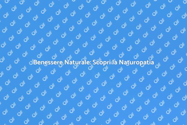 Naturopatia: La Chiave del Benessere