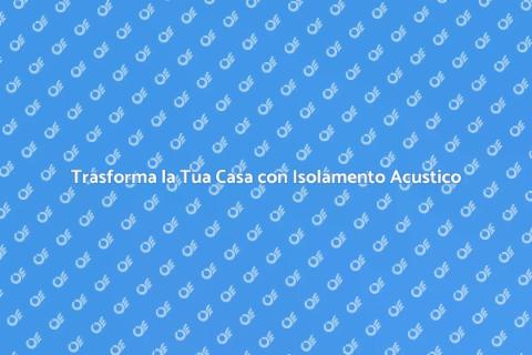 Isolamento Acustico: La Tua Casa Silenziosa