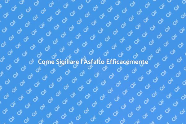 Sigillatura dell'Asfalto: Ecco Come Fare