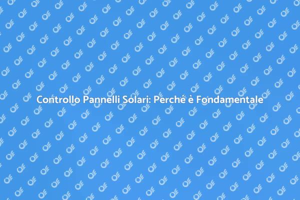 Manutenzione Pannelli Solari: Cosa Sapere