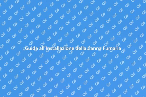 Canna Fumaria: Installazione Sicura e Efficiente