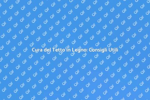 Manutenzione Tetto in Legno: Guida