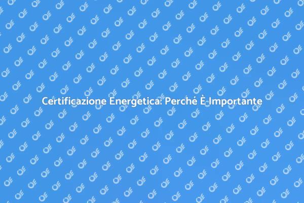Certificazione Energetica: Essenziale per Te