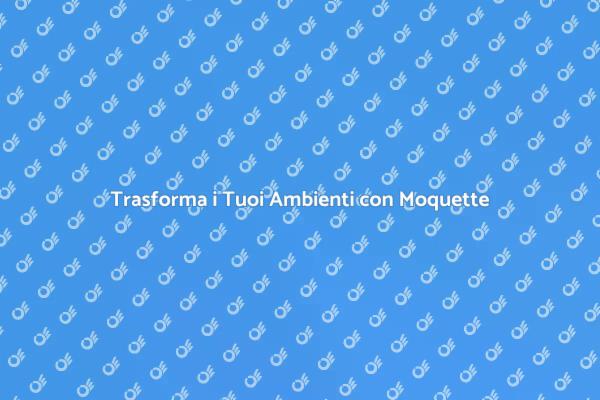 L'Importanza della Moquette negli Ambienti