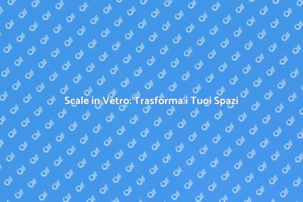 Scale in Vetro: Stile e Funzionalità