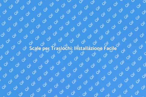 Scale per Traslochi: Guida Completa