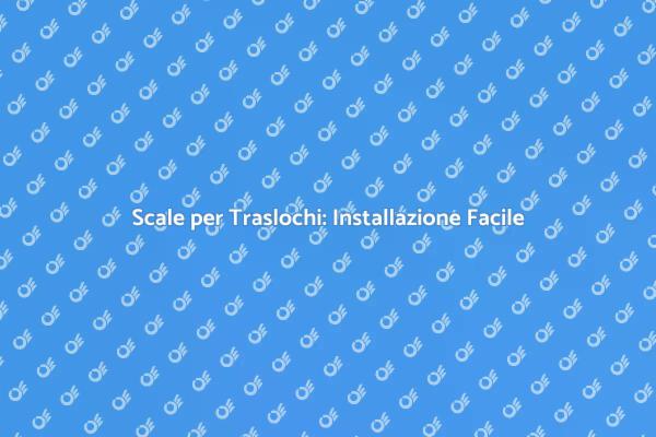 Scale per Traslochi: Come Installarle