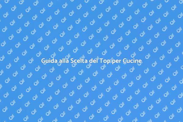 Top Cucine: Guida alla Scelta Perfetta