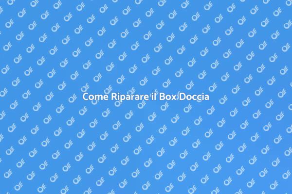 Riparazione Box Doccia: Ecco Come Fare