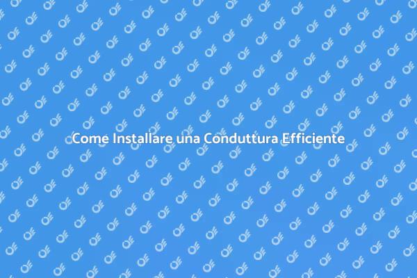 Installazione Conduttura: Passo dopo Passo