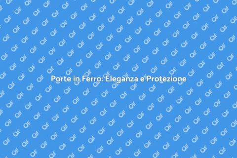 Porte in Ferro: Sicurezza e Design