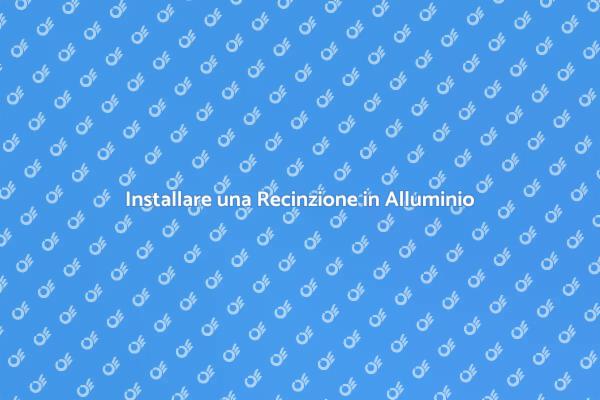 Come Scegliere una Recinzione in Alluminio