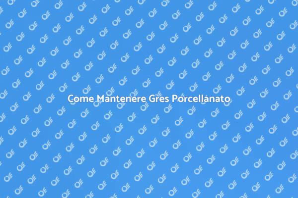 Manutenzione Gres: Guida Completa