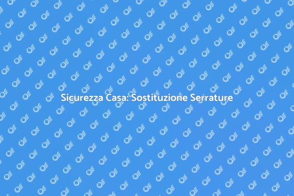 Migliora la Sicurezza con Serrature Nuove