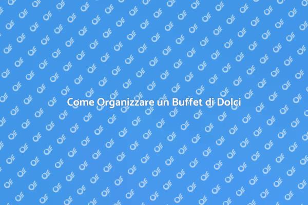 Buffet di Dolci: Idee e Suggerimenti