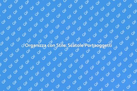 Scatola Portaoggetti: Ordine e Creatività