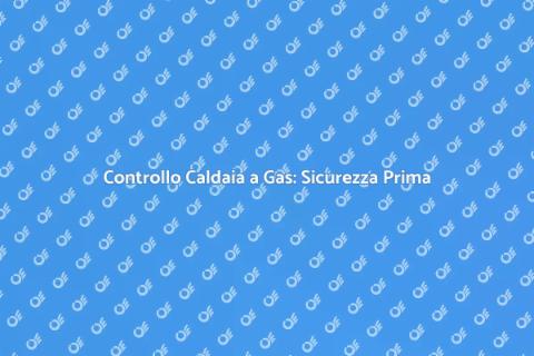 Verifica Caldaia a Gas: Sicurezza Casa