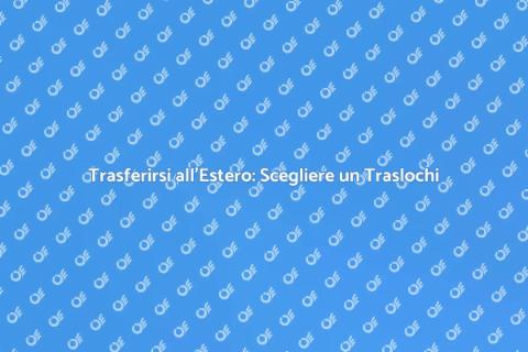 Traslochi Internazionali: Come Scegliere
