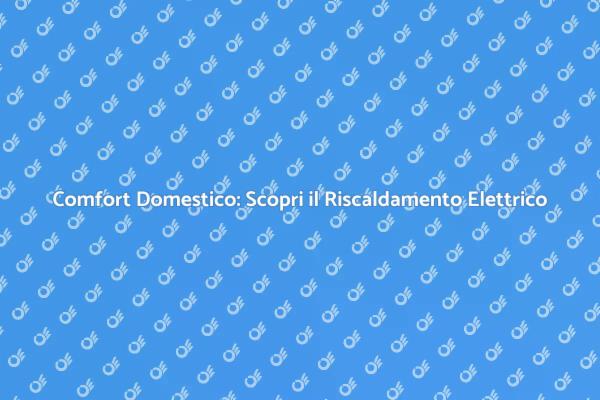 Riscaldamento Elettrico: Soluzione Ideale per Te