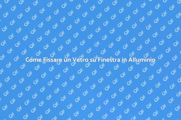 Fissaggio Vetro in Finestra di Alluminio