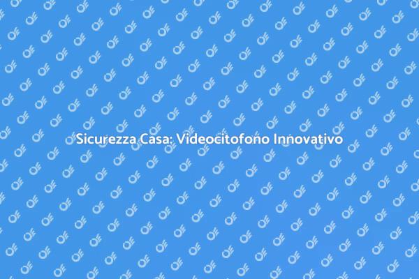 Innovazione per la Sicurezza: Videocitofono