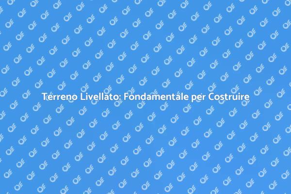 Fondamenta Stabili: Livellare il Terreno