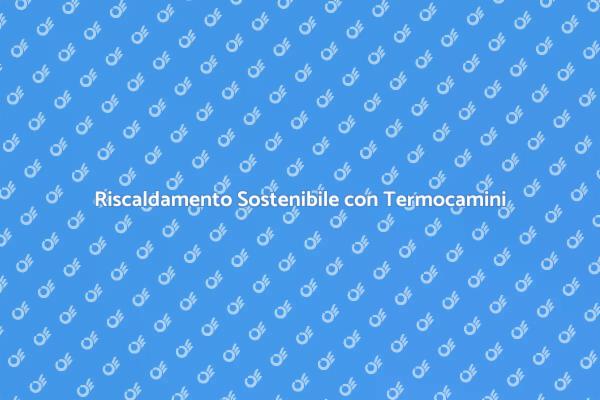 Termocamini: Soluzione Sostenibile e Efficace