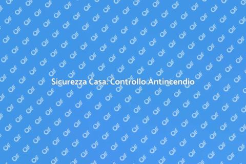 Controllo Antincendio: Sicurezza Casa