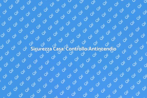 Prevenzione Incendi: Sicurezza per Casa