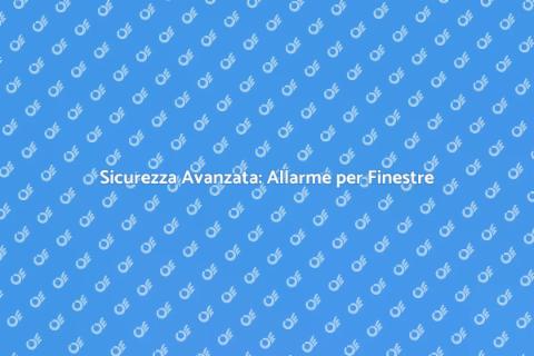 Allarme per Finestre: Proteggi la Casa
