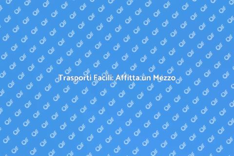 Affittare Mezzi per Trasporti Facili