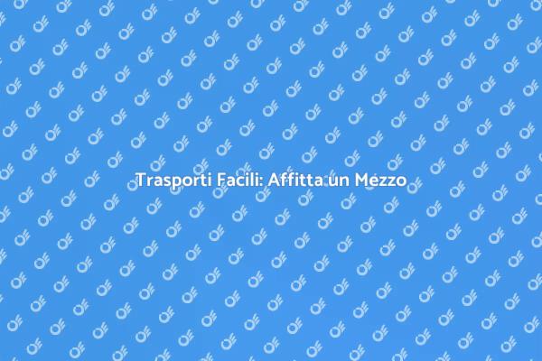 Mezzi per Trasporti: Affitto Semplificato