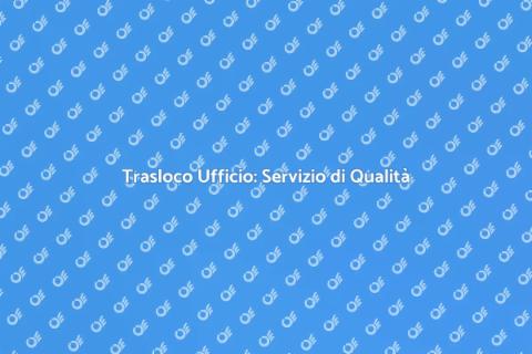 Trasloco Ufficio con Qualità Garantita