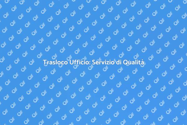 Trasloco Ufficio: Efficiente e Sicuro