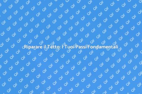 Riparazione del Tetto: Guida Essenziale