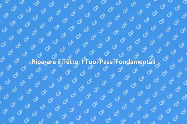 Come Riparare il Tetto della Tua Casa